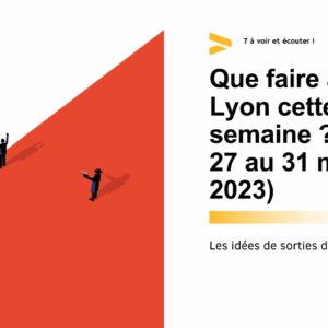 Que faire à Lyon cette semaine ? (du 27 au 31 mars 2023)