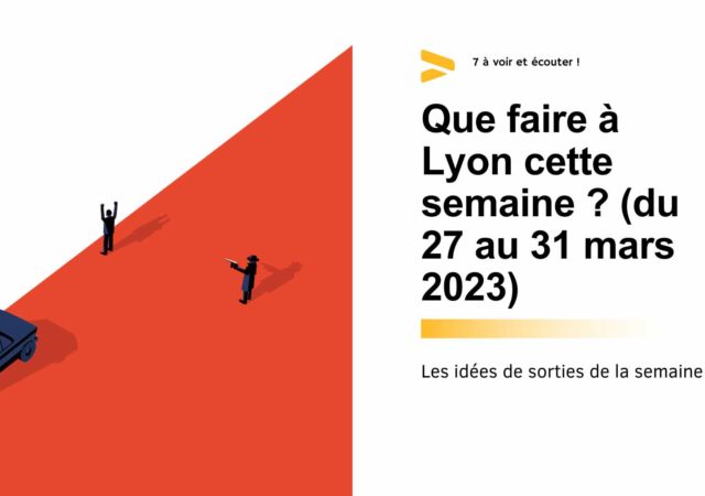 Que faire à Lyon cette semaine ? (du 27 au 31 mars 2023)