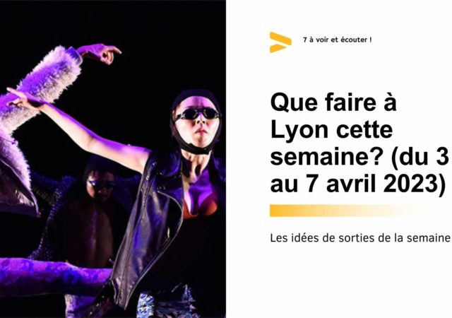 Que faire à Lyon cette semaine ? (du 3 au 7 avril 2023)
