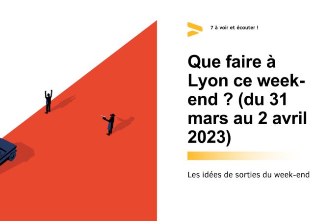 Que faire à Lyon ce week-end ? (31 mars, 1er et 2 avril 2023)