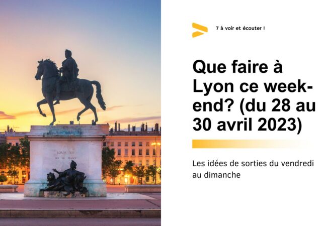 Que faire à Lyon ce week-end ? (28 au 30 avril 2023)