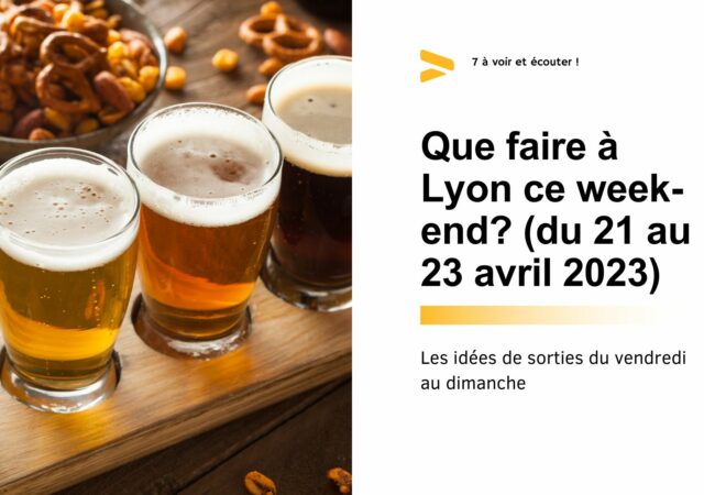 Que faire à Lyon ce week-end ? (21,22 et 23 avril 2023)